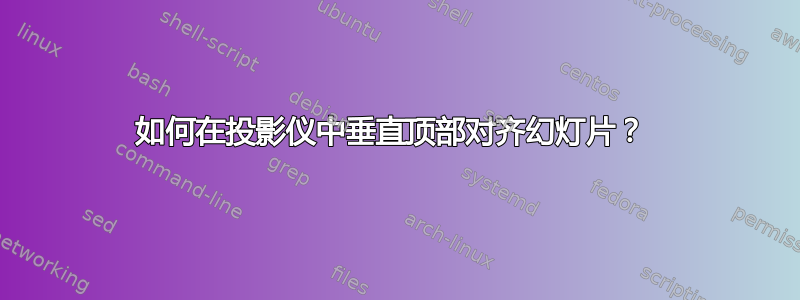 如何在投影仪中垂直顶部对齐幻灯片？ 