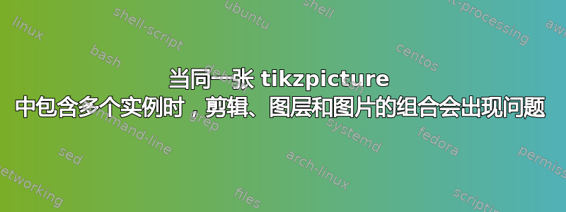 当同一张 tikzpicture 中包含多个实例时，剪辑、图层和图片的组合会出现问题