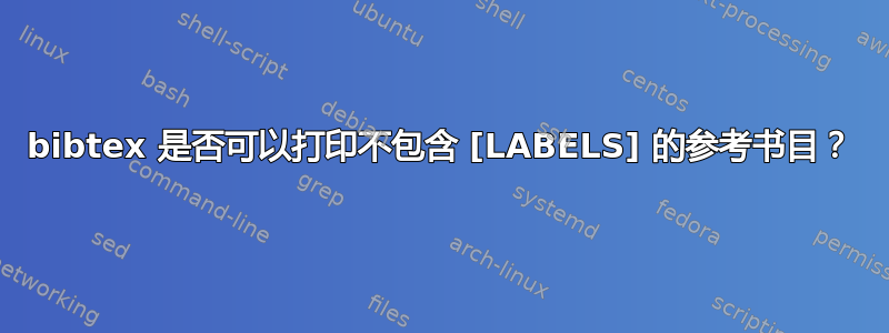 bibtex 是否可以打印不包含 [LABELS] 的参考书目？