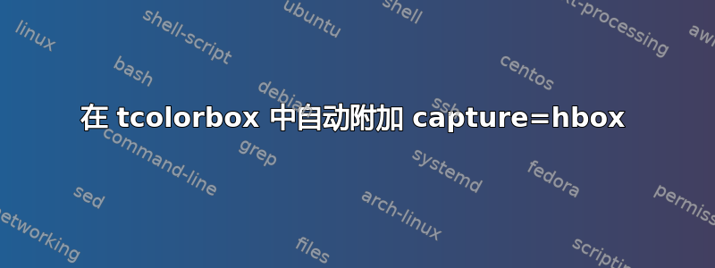 在 tcolorbox 中自动附加 capture=hbox