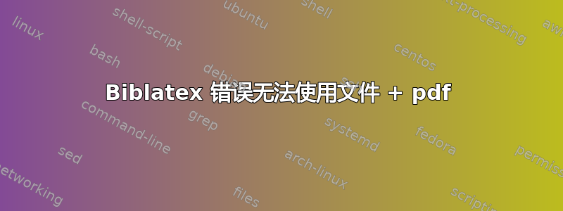 Biblatex 错误无法使用文件 + pdf