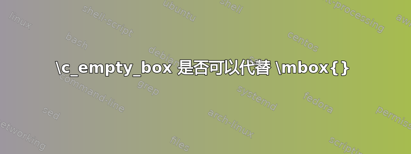 \c_empty_box 是否可以代替 \mbox{}