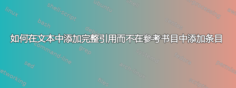 如何在文本中添加完整引用而不在参考书目中添加条目