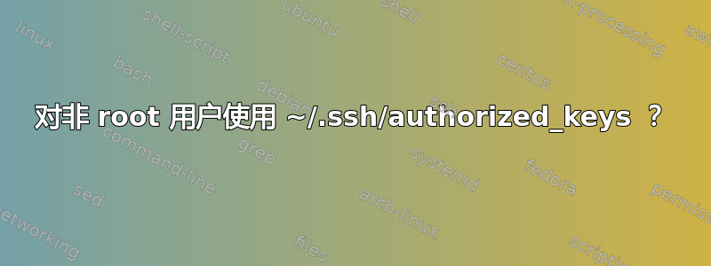 对非 root 用户使用 ~/.ssh/authorized_keys ？