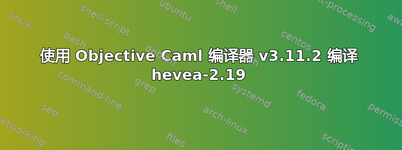 使用 Objective Caml 编译器 v3.11.2 编译 hevea-2.19