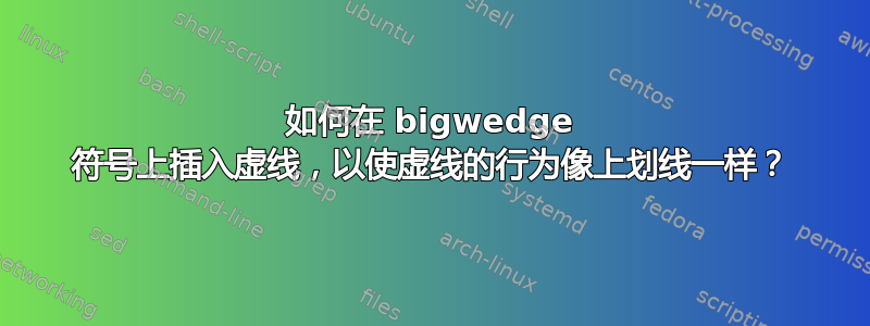 如何在 bigwedge 符号上插入虚线，以使虚线的行为像上划线一样？