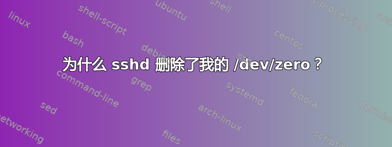 为什么 sshd 删除了我的 /dev/zero？