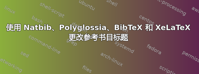 使用 Natbib、Polyglossia、BibTeX 和 XeLaTeX 更改参考书目标题