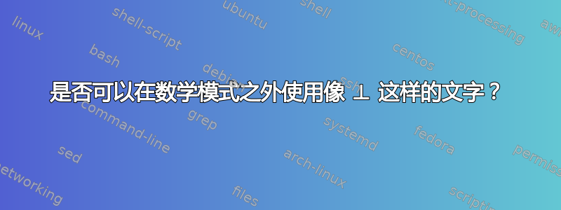 是否可以在数学模式之外使用像 ⊥ 这样的文字？