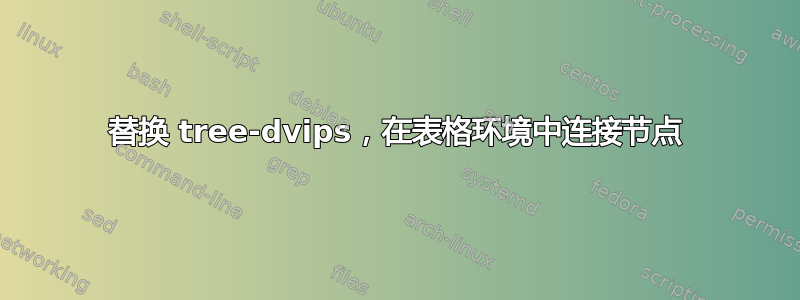 替换 tree-dvips，在表格环境中连接节点