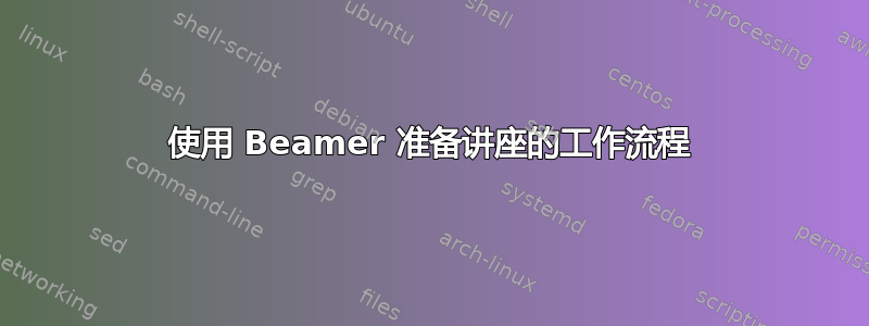 使用 Beamer 准备讲座的工作流程