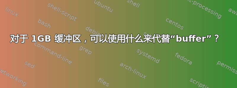 对于 1GB 缓冲区，可以使用什么来代替“buffer”？ 