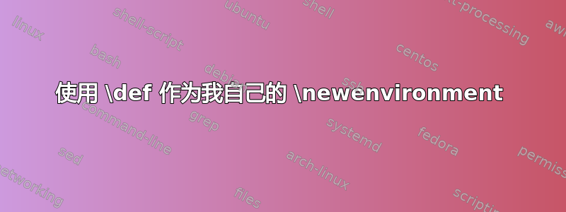 使用 \def 作为我自己的 \newenvironment