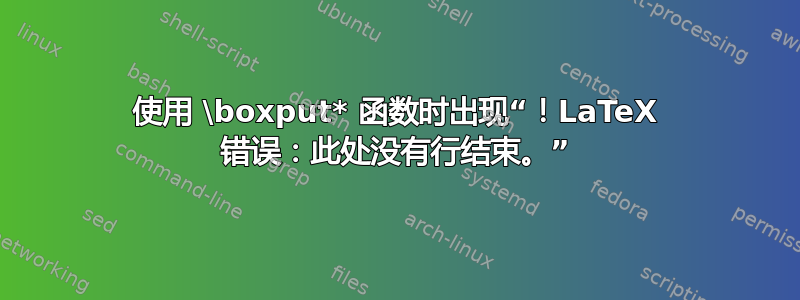 使用 \boxput* 函数时出现“！LaTeX 错误：此处没有行结束。”