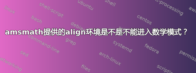 amsmath提供的align环境是不是不能进入数学模式？