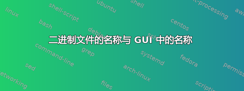 二进制文件的名称与 GUI 中的名称