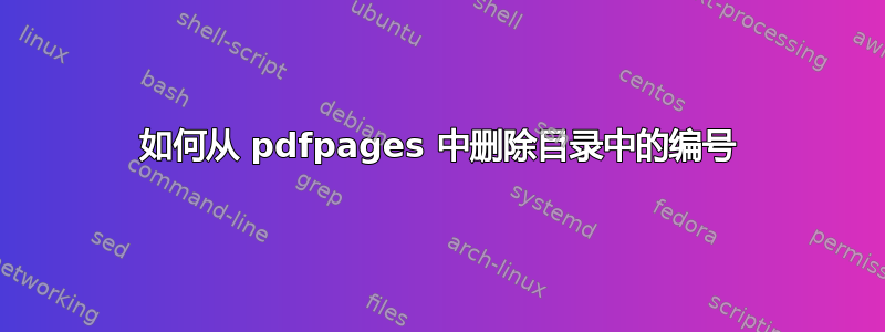 如何从 pdfpages 中删除目录中的编号