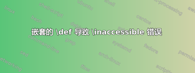 嵌套的 \def 导致 \inaccessible 错误