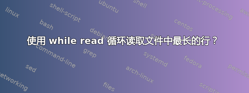 使用 while read 循环读取文件中最长的行？