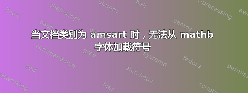 当文档类别为 amsart 时，无法从 mathb 字体加载符号