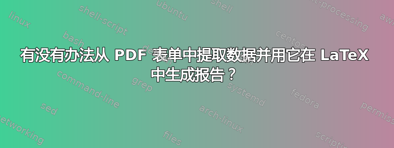 有没有办法从 PDF 表单中提取数据并用它在 LaTeX 中生成报告？