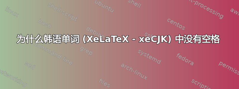 为什么韩语单词 (XeLaTeX - xeCJK) 中没有空格