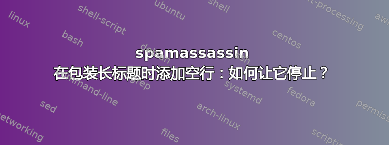 spamassassin 在包装长标题时添加空行：如何让它停止？