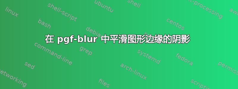 在 pgf-blur 中平滑图形边缘的阴影