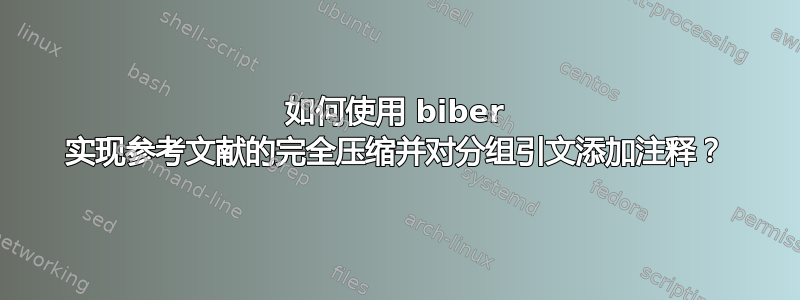 如何使用 biber 实现参考文献的完全压缩并对分组引文添加注释？