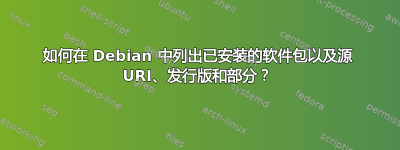 如何在 Debian 中列出已安装的软件包以及源 URI、发行版和部分？