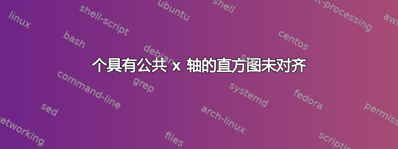 2 个具有公共 x 轴的直方图未对齐