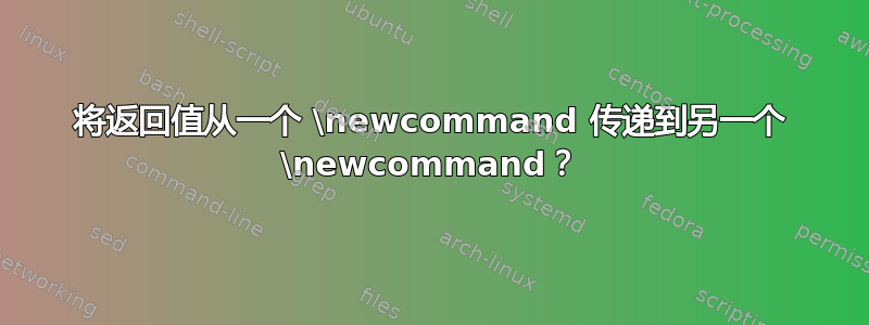 将返回值从一个 \newcommand 传递到另一个 \newcommand？