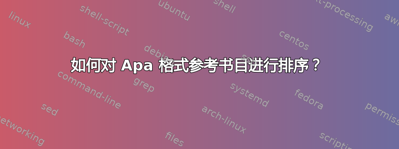 如何对 Apa 格式参考书目进行排序？