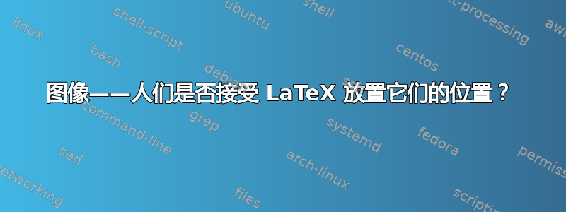 图像——人们是否接受 LaTeX 放置它们的位置？