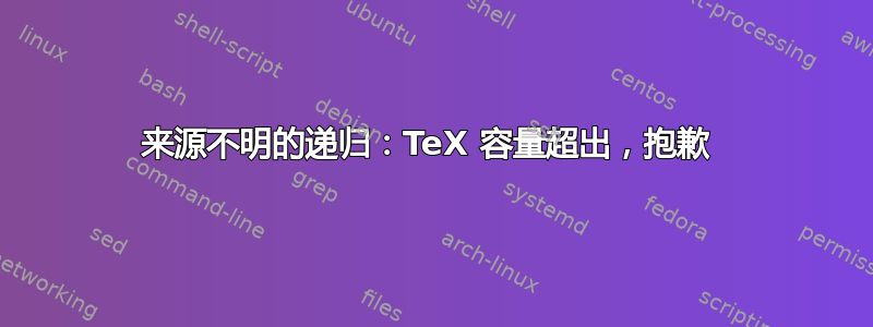 来源不明的递归：TeX 容量超出，抱歉 