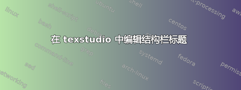 在 texstudio 中编辑结构栏标题