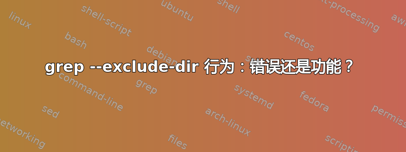 grep --exclude-dir 行为：错误还是功能？