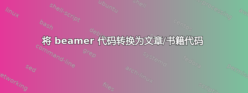 将 beamer 代码转换为文章/书籍代码