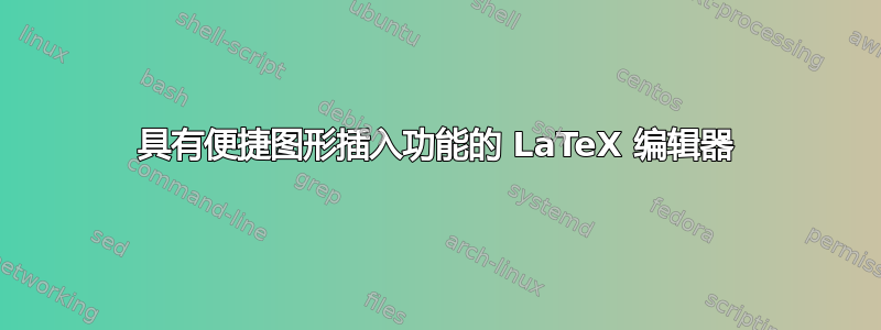 具有便捷图形插入功能的 LaTeX 编辑器