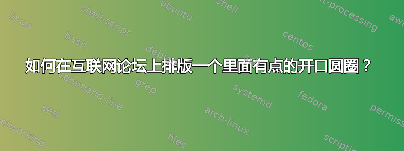 如何在互联网论坛上排版一个里面有点的开口圆圈？