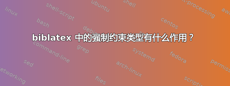 biblatex 中的强制约束类型有什么作用？