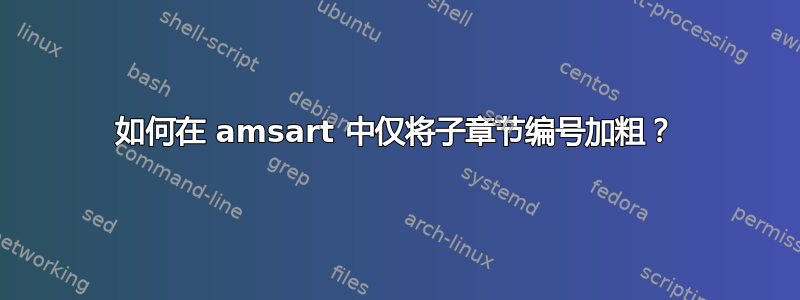 如何在 amsart 中仅将子章节编号加粗？