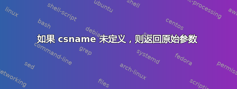 如果 csname 未定义，则返回原始参数