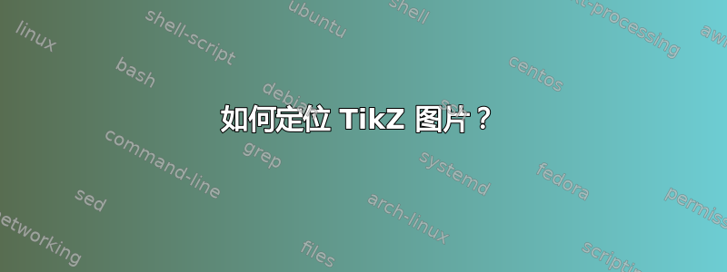 如何定位 TikZ 图片？