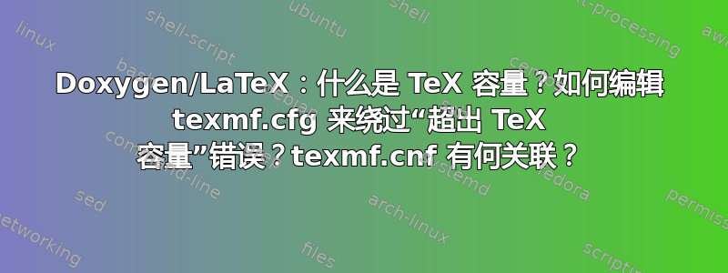 Doxygen/LaTeX：什么是 TeX 容量？如何编辑 texmf.cfg 来绕过“超出 TeX 容量”错误？texmf.cnf 有何关联？