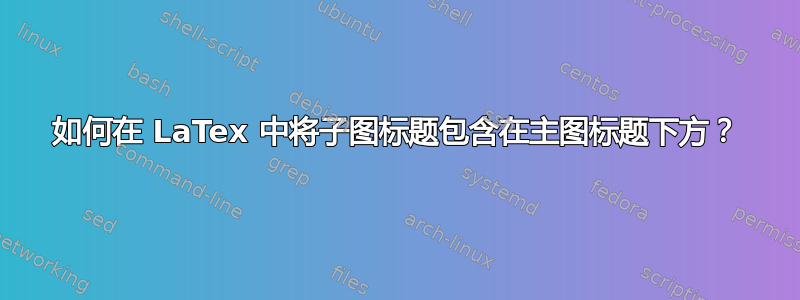 如何在 LaTex 中将子图标题包含在主图标题下方？