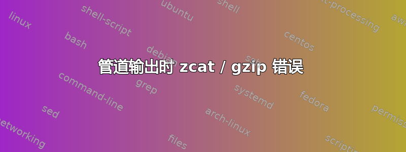 管道输出时 zcat / gzip 错误