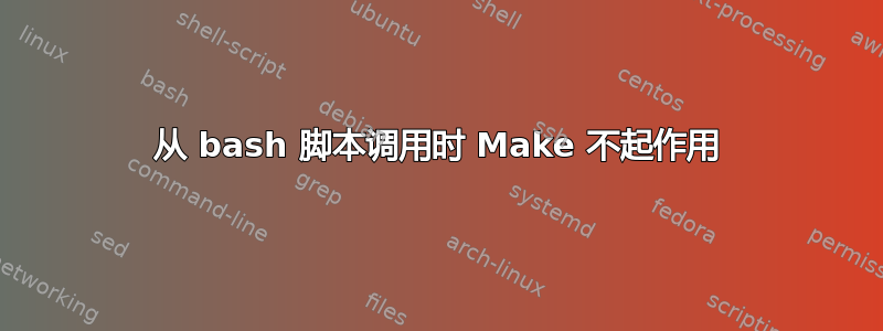 从 bash 脚本调用时 Make 不起作用