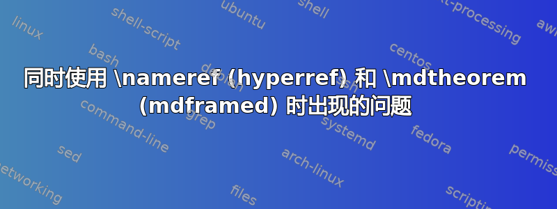 同时使用 \nameref (hyperref) 和 \mdtheorem (mdframed) 时出现的问题