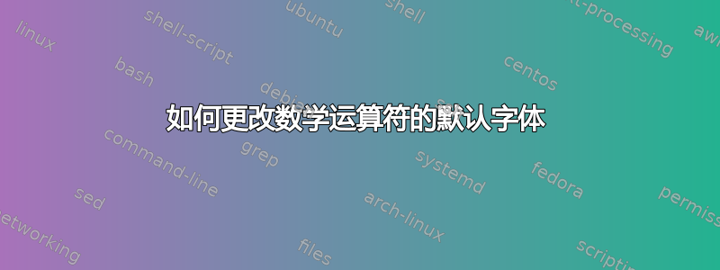 如何更改数学运算符的默认字体